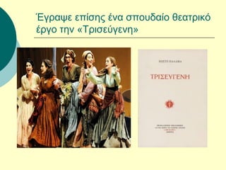 Έγραψε επίσης ένα σπουδαίο θεατρικό
έργο την «Τρισεύγενη»
 