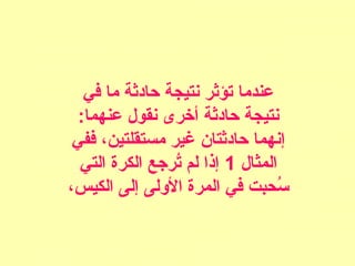 ‫في‬ ‫ما‬ ‫حادثة‬ ‫نتيجة‬ ‫تؤثر‬ ‫يعندما‬
:‫يعنهما‬ ‫نقول‬ ‫أخرى‬ ‫حادثة‬ ‫نتيجة‬
‫ففي‬ ،‫مستقلتين‬ ‫غير‬ ‫حادثتان‬ ‫إنهما‬
‫المثال‬1‫التي‬ ‫الكرة‬ ‫ترجع‬ُ‫ح‬ ‫لم‬ ‫إذا‬
،‫الكيس‬ ‫إلى‬ ‫الولى‬ ‫المرة‬ ‫في‬ ‫سحبت‬ُ‫ح‬
 