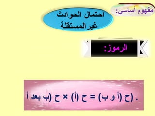 :‫أساسي‬ ‫مفهوم‬
‫الحوادث‬ ‫احتمال‬
‫غيرالمستقلة‬
:‫الرموز‬
‫أ‬ ‫بعد‬ ‫)ب‬ ‫ح‬ × (‫)أ‬ ‫ح‬ = (‫ب‬ ‫و‬ ‫)أ‬ ‫)ح‬ .
 