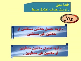 ‫سبق‬ ‫:فيما‬
‫بسيط‬ ‫احتمال‬ ‫حساب‬ ‫درست‬ .
‫:وال:ن‬
‫أو‬ ‫مستقلتين‬ ‫حادثتين‬ ‫احتمال‬ ‫أوجد‬ -
. ‫مستقلتين‬ ‫غير‬ ‫حادثتين‬
‫متنافيتين‬ ‫حادثتين‬ ‫احتمال‬ ‫أوجد‬ -
. ‫متنافيتين‬ ‫غير‬ ‫حادثتين‬ ‫أو‬
 