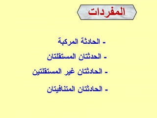 ‫المركبة‬ ‫الحادثة‬ -
‫المستقلتا:ن‬ ‫الحدثتا:ن‬ -
‫المستقلتين‬ ‫غير‬ ‫الحادثتا:ن‬ -
‫المتنافيتا:ن‬ ‫الحادثتا:ن‬ -
 