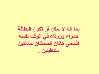 ‫البطاقة‬ ‫تكون‬ ‫أن‬ ‫يمكن‬ ‫ل‬ ‫أنه‬ ‫بما‬
‫نفسه‬ ‫الوقت‬ ‫في‬ ‫وزرقاء‬ ‫حمراء‬
‫حادثتين‬ ‫الحادثتان‬ ‫هاتان‬ ‫تسمى‬ُ‫ف‬
. ‫متنافيتين‬
 