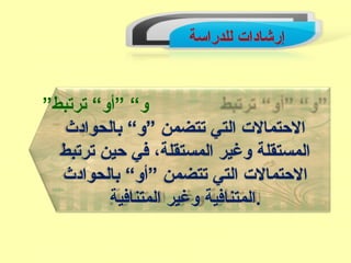 ‫للدرائسة‬ ‫إرشادات‬
”‫ترتبط‬ “‫”أو‬ “‫و‬
‫بالحوادث‬ “‫”و‬ ‫تتضمن‬ ‫التي‬ ‫الحتمالت‬
‫ترتبط‬ ‫حين‬ ‫في‬ ،‫المستقلة‬ ‫وغير‬ ‫المستقلة‬
‫بالحوادث‬ “‫”أو‬ ‫تتضمن‬ ‫التي‬ ‫الحتمالت‬
‫المتنافية‬ ‫وغير‬ ‫.المتنافية‬
 