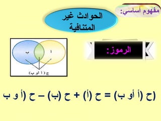 :‫أساسي‬ ‫مفهوم‬
‫غير‬ ‫الحوادث‬
‫المتنافية‬
:‫الرموز‬
‫ب‬ ‫و‬ ‫)أ‬ ‫ح‬ – (‫)ب‬ ‫ح‬ + (‫)أ‬ ‫ح‬ = (‫ب‬ ‫أو‬ ‫)أ‬ ‫)ح‬
 