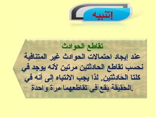 ‫!تنبيه‬
‫الحوادث‬ ‫تقاطع‬
‫المتنافية‬ ‫غير‬ ‫الحوادث‬ ‫احتمال ت‬ ‫إيجاد‬ ‫عند‬
‫في‬ ‫يوجد‬ ‫لهنه‬ ‫مرتين‬ ‫الحادثتين‬ ‫تقاطع‬ ‫هنحسب‬
‫في‬ ‫أهنه‬ ‫إلى‬ ‫الهنتباه‬ ‫يجب‬ ‫لذا‬ .‫الحادثتين‬ ‫كلتا‬
‫واحدة‬ ‫مرة‬ ‫تقاطعهما‬ ‫في‬ ‫يقع‬ ‫.الحقيقة‬
 
