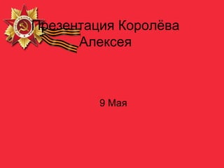Презентация Королёва
Алексея
9 Мая
 