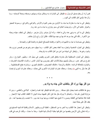 [ ‫ح‬‫ـ‬‫وار‬‫ه‬‫ـ‬‫ادئ‬‫مع‬‫العلمانٌٌن‬... ] ‫ف‬‫ـ‬‫ض‬‫االش‬‫ـ‬‫ت‬‫ـ‬‫باك‬‫مع‬‫الع‬‫ـ‬‫ل‬‫ـ‬‫مان‬‫ـ‬ٌ‫ـ‬‫ة‬
5
‫ف‬‫ٌعلم‬ ‫أن‬ ‫أراد‬ ‫من‬‫الرسول‬ ‫صدق‬‫ف‬‫وما‬ ، ‫أصحابه‬ ‫وصفة‬ ‫وصفته‬ ‫ومهاجره‬ ‫مولده‬ ‫وبمكان‬ ‫به‬ ‫البشارات‬ ‫الى‬ ‫لٌنظر‬
‫بأ‬ ‫هذا‬ ‫زال‬‫ا‬ ‫الكتاب‬ ‫أهل‬ ‫ٌدي‬.. ‫الٌوم‬ ‫لى‬
‫م‬ ‫به‬ ‫جاء‬ ‫ما‬ ‫الى‬ ‫ولٌنظر‬‫الن‬ ‫جنس‬ ‫من‬ ‫األولون‬ ‫به‬ ‫جاء‬ ‫بما‬ ‫قارنة‬‫ب‬‫والشرابع‬ ً‫والنواه‬ ‫واألوامر‬ ‫وة‬،‫المعجز‬ ‫وسموها‬
‫ال‬ ‫عالمٌا‬ ‫والمؤثر‬‫ٌص‬ ‫ولم‬ ، ‫اآلن‬ ‫ى‬ُ‫ب‬.‫ربه‬ ‫عند‬ ‫من‬ ‫به‬ ‫جاء‬ ‫ما‬ ‫وتوازن‬ ‫سمو‬ ‫الى‬ ‫العالم‬
‫عنه‬ ‫ونهى‬ ‫به‬ ‫أمر‬ ‫ما‬ ‫الى‬ ‫ولٌنظر‬‫وبحثه‬ ‫عٌشه‬ ‫شظف‬ ‫الى‬ ‫ولٌنظر‬ ، ‫منزجر‬ ‫وأول‬ ‫مؤتمر‬ ‫أول‬ ‫وأنه‬ ، ‫فعله‬ ‫ما‬ ‫والى‬
‫اآلخرة‬ ‫عن‬..‫كذلك‬ ‫بها‬ ‫ووعٌده‬ ‫بها‬ ‫هللا‬ ‫بوعد‬ ‫جاء‬ ً‫الت‬ ‫تلك‬،‫راج‬ ‫أول‬ ‫فكان‬.‫خابف‬ ‫وأول‬
ً‫ف‬ ‫ولٌنظر‬.. ‫والجماعة‬ ‫للفرد‬ ‫والعامة‬ ‫المطردة‬ ‫للمصالح‬ ‫وإقامته‬ ‫واألهواء‬ ‫للشهوات‬ ‫به‬ ‫جاء‬ ‫ما‬ ‫مصادمة‬
‫الماضٌة‬ ‫أخباره‬ ً‫ف‬ ‫ولٌنظر‬‫و‬‫ب‬ ‫إخباره‬‫وعاد‬ ‫نوح‬ ‫قصص‬ ‫من‬ ‫وغٌرهم‬ ‫هم‬ ‫جهلوه‬ ‫وما‬ ، ‫الكتاب‬ ‫أهل‬ ‫بعض‬ ‫أخفاه‬ ‫ما‬
.. ‫وغٌرها‬ ‫وثمود‬‫الى‬ ‫ولٌنظر‬‫من‬ ‫شهادة‬. ‫ٌعاند‬ ‫ولم‬ ‫به‬ ‫الكتاب‬ ‫أهل‬ ‫من‬ ‫آمن‬
‫ولٌنظر‬‫وقٌصر‬ ‫كسرى‬ ‫كنوز‬ ‫بإنفاق‬ ‫بشارته‬ ‫مثل‬ ‫المستقبلٌة‬ ‫أخباره‬ ‫الى‬، ‫هللا‬ ‫سبٌل‬ ً‫ف‬‫الخوارج‬ ‫وظهور‬،‫ونار‬
‫عدن‬ ‫قعر‬ ‫من‬ ‫تخرج‬،‫بأٌدٌهم‬ ‫ورجال‬‫سٌاط‬‫الناس‬ ‫أبشار‬ ‫بها‬ ‫ٌضربون‬ ‫البقر‬ ‫كأذناب‬،، ‫العارٌات‬ ‫الكاسٌات‬ ‫والنساء‬
‫الراشدة‬ ‫بالخالفة‬ ‫والبشارة‬،‫والرحم‬ ‫فالملك‬‫ة‬،‫العضوض‬ ‫فالملك‬،‫وبشارته‬ ، ‫الجبري‬ ‫فالحكم‬‫ب‬‫القسطنطٌنٌة‬ ‫فتح‬..
ّ‫ش‬‫ب‬ ‫هذا‬ ‫كل‬ً‫النب‬ ‫به‬ ‫ر‬‫تحدث‬ ‫لم‬ ‫أخرى‬ ‫عشرات‬ ‫وهناك‬ ، ‫حدثت‬ ً‫الت‬ ‫األخرى‬ ‫البشارات‬ ‫عشرات‬ ‫وهناك‬ ، ‫وحدث‬
‫بعد‬.
* * *
‫به‬ ‫جاء‬ ‫الذي‬ ‫بالكتاب‬ ‫أقر‬ ‫ورآه‬ ‫بهذا‬ ‫أقر‬ ‫من‬‫بد‬ ‫وال‬..
‫و‬‫ف‬ ‫هذ‬ ‫مع‬ٌ‫فل‬ ‫فٌه‬ ‫شك‬ ‫ومن‬ .. ‫صدقه‬ ‫دلٌل‬ ‫ٌحمل‬ ‫نفسه‬ ‫الكتاب‬‫وإعجازه‬ ‫نفسه‬ ‫فٌه‬ ‫نظر‬‫له‬ ‫ومن‬ ، ً‫والنظم‬ ً‫البالغ‬
‫مزا‬‫و‬‫ل‬‫ٌد‬ ‫ال‬ ‫والجاهل‬ ، ‫هذا‬ ‫علم‬ ‫للبٌان‬ ‫ة‬‫بماد‬ ‫فلجهله‬ ‫أنكر‬ ‫فإن‬ ‫هذا‬ ‫مثل‬ ‫رك‬.. ‫اإلعجاز‬ ‫لهذا‬ ‫الكتاب‬ ‫الفتقاد‬ ‫ال‬ ‫البٌان‬ ‫ة‬
‫ٌوم‬ ‫بعد‬ ‫ٌوما‬ ‫ٌرونها‬ ‫العلماء‬ ‫منها‬ ‫تشبع‬ ‫ال‬ ‫وصوره‬ ‫ألفاظه‬ ً‫ف‬ ‫متناهٌة‬ ‫دقة‬ ‫فثمة‬،‫أحد‬ ‫ٌحصها‬ ‫ولم‬ ‫تنضب‬ ‫ال‬،‫بل‬
.‫منها‬ ‫جملة‬ ‫على‬ ٌ‫ل‬‫ك‬ ‫ٌقف‬
‫المستهزبٌن‬ ‫لنبٌه‬ ‫هللا‬ ‫وكفاٌة‬ ‫االسالم‬ ‫وظهور‬ ‫الروم‬ ‫كغلبة‬ ، ‫المستقبل‬ ‫من‬ ‫به‬ ‫أخبر‬ ‫وما‬ ‫الكتاب‬ ‫هذا‬ ‫إعجاز‬ ‫الى‬ ‫ولٌنظر‬
‫أطرافه‬ ‫من‬ ‫ٌنقصها‬ ‫األرض‬ ً‫ٌأت‬ ‫تعالى‬ ‫وأنه‬ ،‫بغ‬ ‫ا‬‫قلب‬ ً‫ف‬ ‫الرعب‬ ‫وإلقاء‬ ، ‫حدث‬ ‫ما‬ ‫وهذا‬ ، ‫فشٌبا‬ ‫شٌبا‬ ‫اإلسالم‬ ‫لبة‬
 