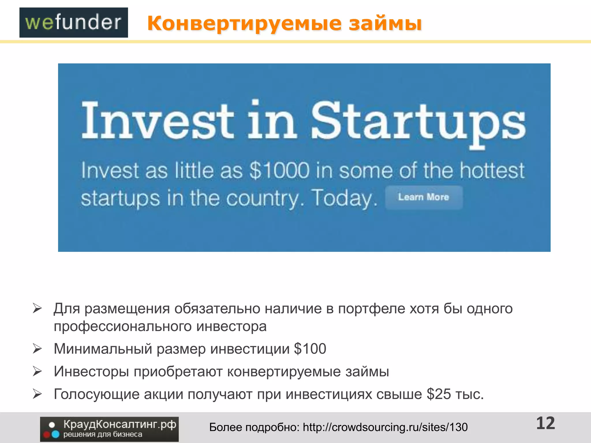 Конвертируемые займы
12
 Для размещения обязательно наличие в портфеле хотя бы одного
профессионального инвестора
 Минимальный размер инвестиции $100
 Инвесторы приобретают конвертируемые займы
 Голосующие акции получают при инвестициях свыше $25 тыс.
Более подробно: http://crowdsourcing.ru/sites/130
 