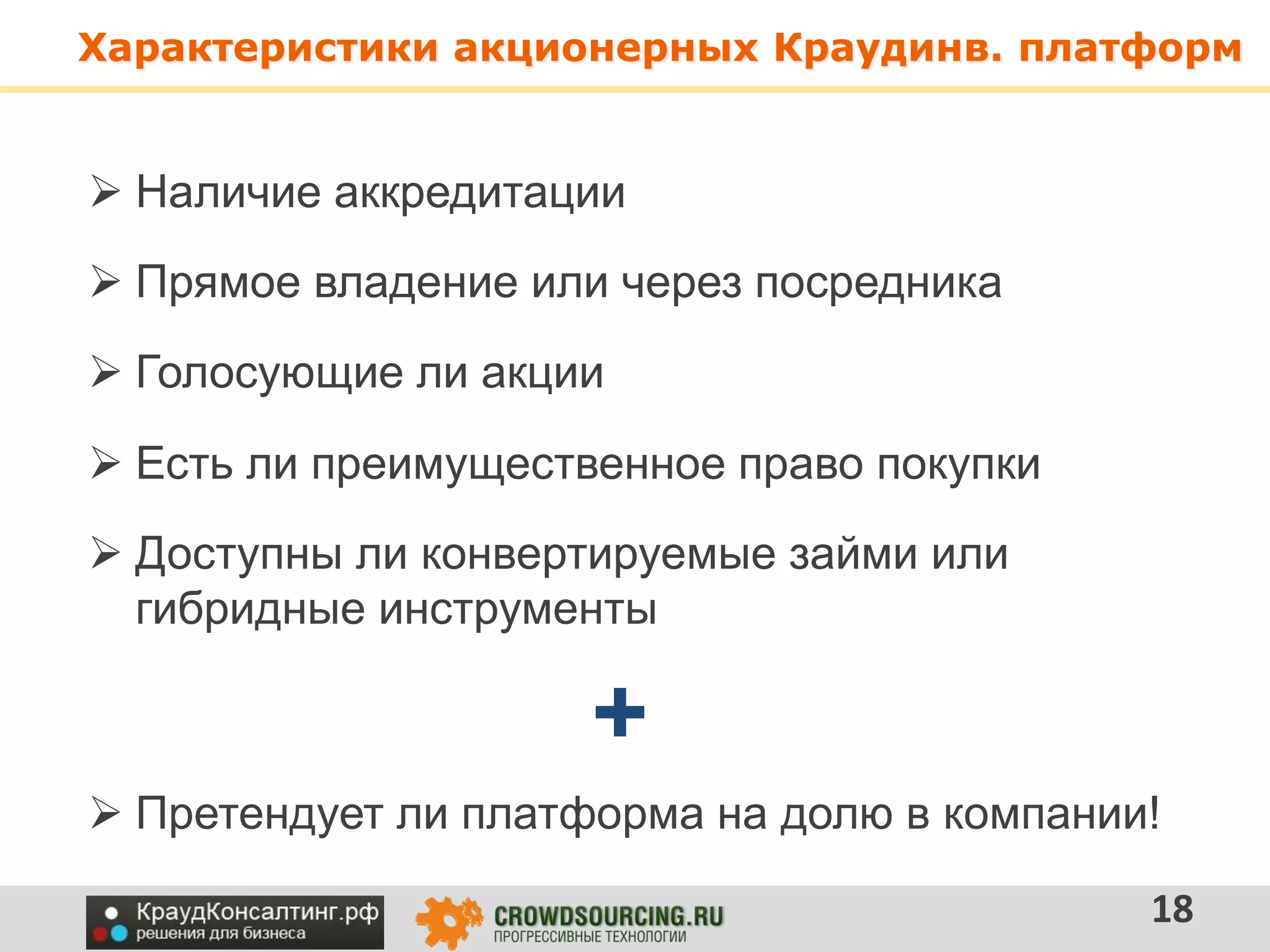 Характеристики акционерных Краудинв. платформ
18
 Наличие аккредитации
 Прямое владение или через посредника
 Голосующие ли акции
 Есть ли преимущественное право покупки
 Претендует ли платформа на долю в компании!
+
 Доступны ли конвертируемые займи или
гибридные инструменты
 