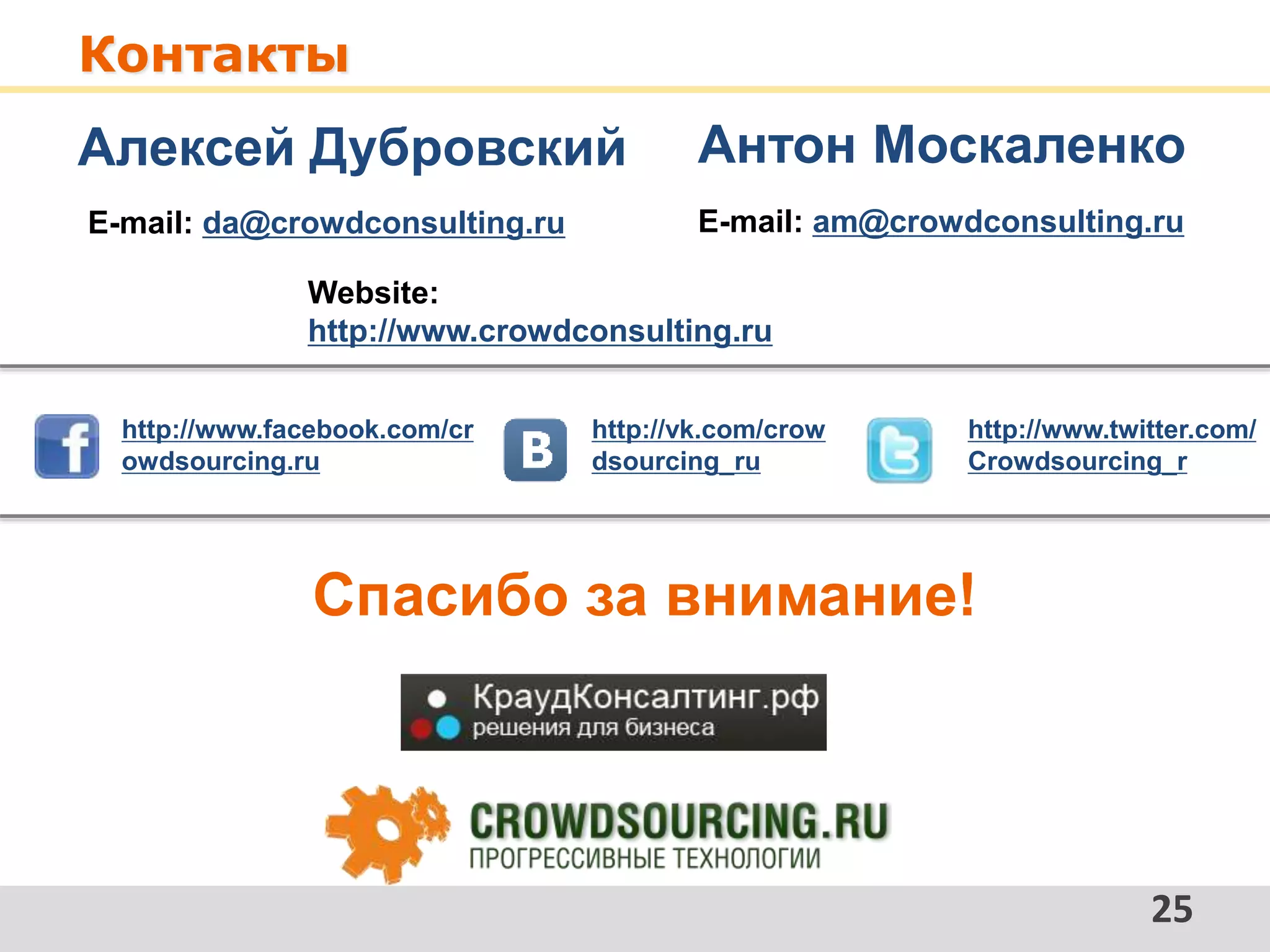 Контакты
25
Website:
http://www.crowdconsulting.ru
E-mail: da@crowdconsulting.ru
Спасибо за внимание!
Алексей Дубровский
http://www.facebook.com/cr
owdsourcing.ru
http://vk.com/crow
dsourcing_ru
E-mail: am@crowdconsulting.ru
Антон Москаленко
http://www.twitter.com/
Crowdsourcing_r
 