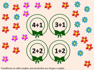 Τοποθέτησε σε κάθε στεφάνι όσα λουλούδια σου δείχνει η πράξη.
 