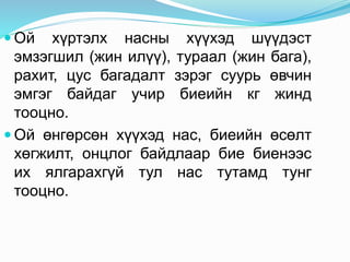  Ой хүртэлх насны хүүхэд шүүдэст
эмзэгшил (жин илүү), тураал (жин бага),
рахит, цус багадалт зэрэг суурь өвчин
эмгэг байдаг учир биеийн кг жинд
тооцно.
 Ой өнгөрсөн хүүхэд нас, биеийн өсөлт
хөгжилт, онцлог байдлаар бие биенээс
их ялгарахгүй тул нас тутамд тунг
тооцно.
 