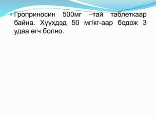  Гроприносин 500мг –тай таблеткаар
байна. Хүүхдэд 50 мг/кг-аар бодож 3
удаа өгч болно.
 