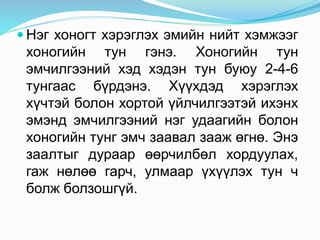  Нэг хоногт хэрэглэх эмийн нийт хэмжээг
хоногийн тун гэнэ. Хоногийн тун
эмчилгээний хэд хэдэн тун буюу 2-4-6
тунгаас бүрдэнэ. Хүүхдэд хэрэглэх
хүчтэй болон хортой үйлчилгээтэй ихэнх
эмэнд эмчилгээний нэг удаагийн болон
хоногийн тунг эмч заавал зааж өгнө. Энэ
заалтыг дураар өөрчилбөл хордуулах,
гаж нөлөө гарч, улмаар үхүүлэх тун ч
болж болзошгүй.
 
