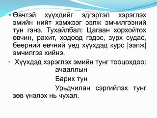  Өвчтэй хүүхдийг эдгэртэл хэрэглэх
эмийн нийт хэмжээг ээлж эмчилгээний
тун гэнэ. Тухайлбал: Цагаан хорхойтох
өвчин, рахит, ходоод гэдэс, зүрх судас,
бөөрний өвчний үед хүүхдэд курс |ээлж|
эмчилгээ хийнэ.
• Хүүхдэд хэрэглэх эмийн тунг тооцохдоо:
ачааллын
Барих тун
Урьдчилан сэргийлэх тунг
зөв үнэлэх нь чухал.
 