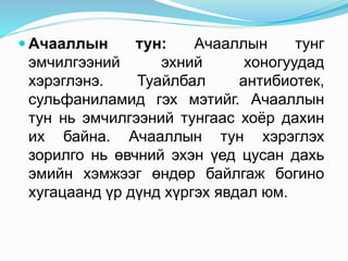  Ачааллын тун: Ачааллын тунг
эмчилгээний эхний хоногуудад
хэрэглэнэ. Туайлбал антибиотек,
сульфаниламид гэх мэтийг. Ачааллын
тун нь эмчилгээний тунгаас хоёр дахин
их байна. Ачааллын тун хэрэглэх
зорилго нь өвчний эхэн үед цусан дахь
эмийн хэмжээг өндөр байлгаж богино
хугацаанд үр дүнд хүргэх явдал юм.
 