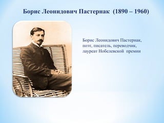 Борис Леонидович Пастернак (1890 – 1960)
Борис Леонидович Пастернак,
поэт, писатель, переводчик,
лауреат Нобелевской премии
 