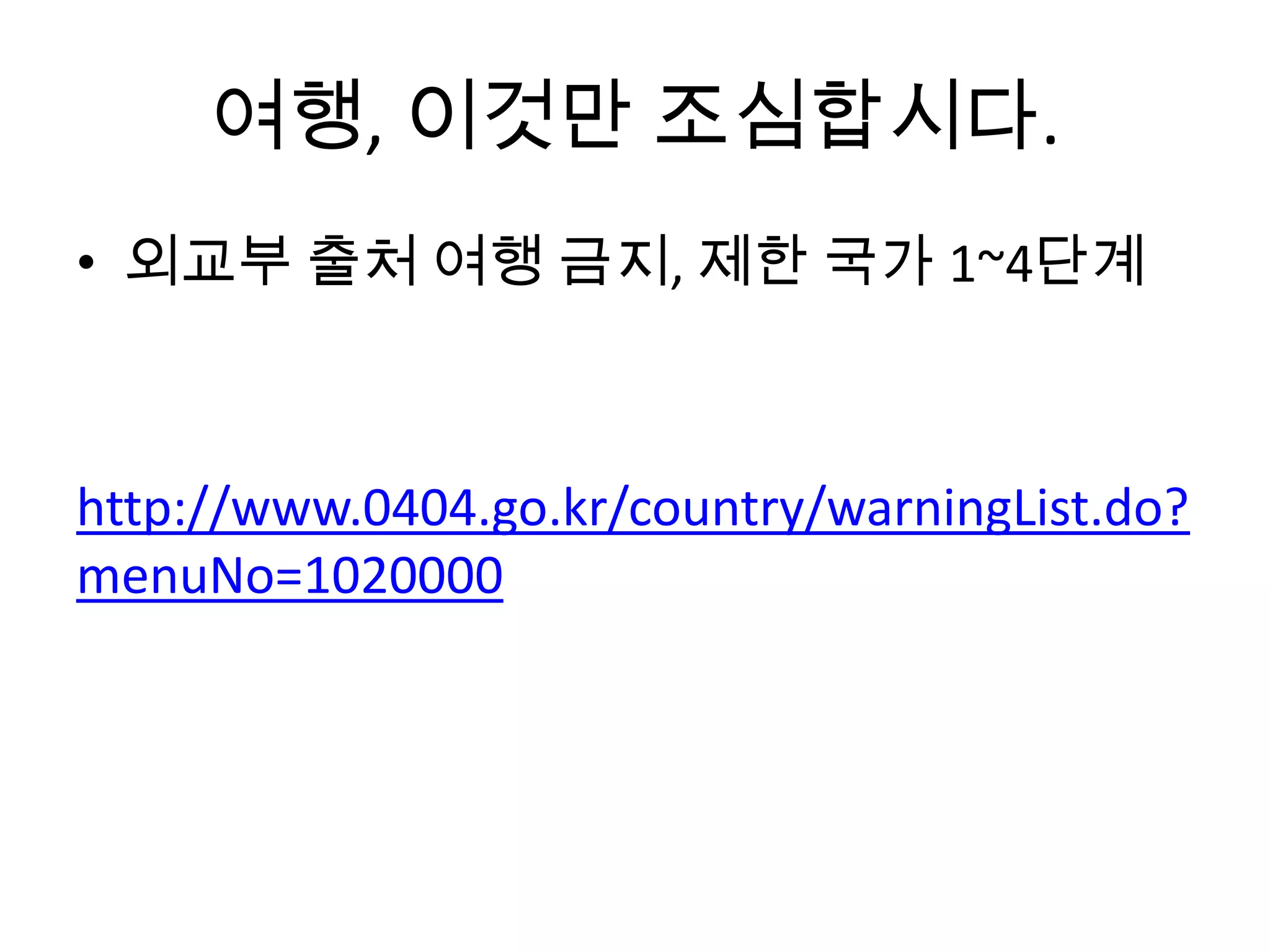 여행, 이것만 조심합시다.
• 외교부 출처 여행 금지, 제한 국가 1~4단계
http://www.0404.go.kr/country/warningList.do?
menuNo=1020000
 