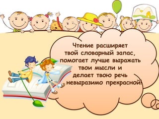 Чтение расширяет
твой словарный запас,
помогает лучше выражать
твои мысли и
делает твою речь
невыразимо прекрасной!
 