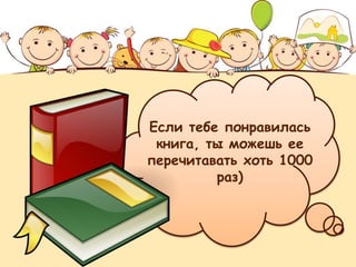 Если тебе понравилась
книга, ты можешь ее
перечитавать хоть 1000
раз)
 