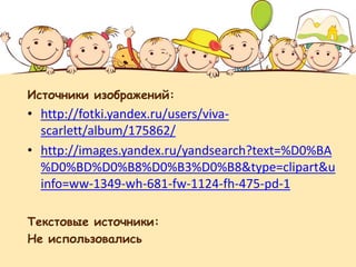 Источники изображений:
• http://fotki.yandex.ru/users/viva-
scarlett/album/175862/
• http://images.yandex.ru/yandsearch?text=%D0%BA
%D0%BD%D0%B8%D0%B3%D0%B8&type=clipart&u
info=ww-1349-wh-681-fw-1124-fh-475-pd-1
Текстовые источники:
Не использовались
 
