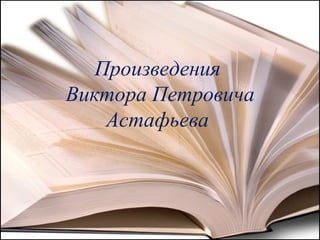 Произведения
Виктора Петровича
Астафьева
 