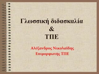 Γλωσσική διδασκαλία
&
ΤΠΕ
Αλέξανδρος Νικολαΐδης
Επιμορφωτής ΤΠΕ
 