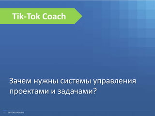 01 TIKTOKCOACH.RU
Зачем нужны системы управления
проектами и задачами?
Tik-Tok Coach
 