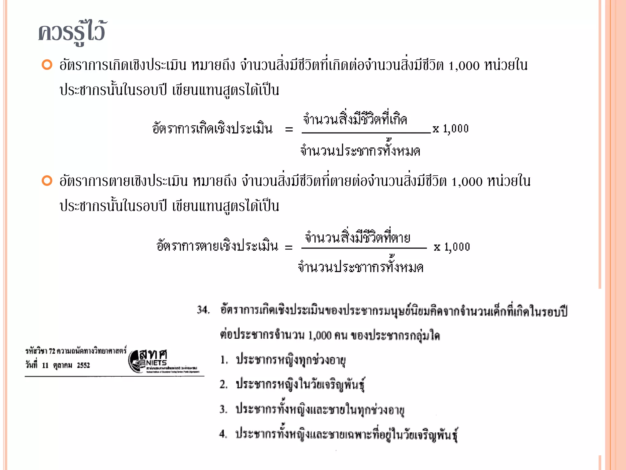 ควรรู้ไว้
 อัตราการเกิดเชิงประเมิน หมายถึง จานวนสิ่งมีชีวิตที่เกิดต่อจานวนสิ่งมีชีวิต 1,000 หน่วยใน
ประชากรนั้นในรอบปี เขียนแทนสูตรได้เป็น
 อัตราการตายเชิงประเมิน หมายถึง จานวนสิ่งมีชีวิตที่ตายต่อจานวนสิ่งมีชีวิต 1,000 หน่วยใน
ประชากรนั้นในรอบปี เขียนแทนสูตรได้เป็น
 