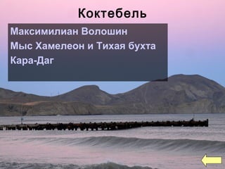 Коктебель
Максимилиан Волошин
Мыс Хамелеон и Тихая бухта
Кара-Даг
 