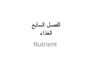 ‫السابع‬ ‫الفصل‬
‫الغذاء‬
Nutrient
 