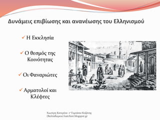 Δυνάμεις επιβίωσης και ανανέωσης του Ελληνισμού
 Η Εκκλησία
 Ο θεσμός της
Κοινότητας
 Οι Φαναριώτες
 Αρματολοί και
Κλέφτες
Χιωτέρη Κατερίνα- 1ο Γυμνάσιο Κοζάνης
(Βαλταδώρειο) katchiot.blogspot.gr
 