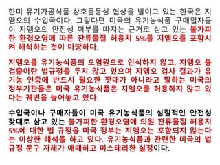 미국 농무부로부터 유기농 인증을 받은 농부이자 환경과 건강 전문 기자로
일하는 유기농 전문가 제니터 채이트씨는 지난해 12월 오가닉어바웃닷컴을
통해 가장 대표적인 UREC의 사례는 Non-GMO 작물에 흘러 들어가는
GMO를 꼽았다.
그는 “UREC는 유기농식품 법규에 자리하고 있으나 뭐라 단정지어 설명하기
어려울 만큼 지금 당장 공식적인 최종 법 규정으로 자리잡고 있지는 못하고
있다”면서 “지금의 법 규정은 현재 유기농 표시를 해서 팔리는 특별한
농산물을 위한 UREC의 실질적인 수준으로 자리 잡아가고 있다. 그러
그것이 확정적이진 않다”고 말했다.
또 “일단 자리잡으면 그 수준은 미국 농무부가 유기농식품에 대한 오염의 영
역 활용을 더 넓히는 법적인 조치로 채택할 것”이라며 “미 농무부는 현재 실
효성 있는 UREC수준을 특화해 규정할 수 있는 충분한 과학적인 정보
얻고 제공하거나 적절한 조치를 취하지 못하고 있다”고 밝혔다.
그는 “미 농무부가 확정지을 때까지 인증기관들은 유기농식품 생산자
들과 취급업자들은 환경보호청(EPA)의 기준을 인용하고 있는 불가피
환경오염 잔류물질(UREC)기준 5%이하를 충족해야 한다”고 강조했다.
 