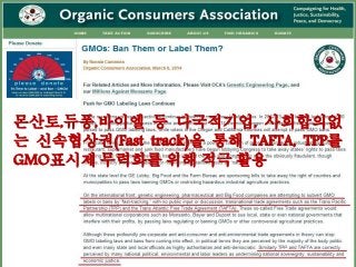 몬산토,듀퐁,바이엘 등 다국적기업, 사회합의없
는 신속협상권(Fast track)을 통해 TAFTA, TPP를
GMO표시제 무력화를 위해 적극 활용
 