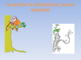 ΤΑ ΔΕΝΤΡΑ ΤΑ ΠΡΟΣΕΧΟΥΜΕ ΔΕΝ ΤΑ
ΚΟΒΟΥΜΕ
 