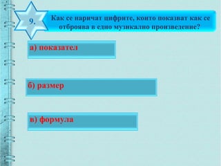Как се наричат цифрите, които показват как се
отброява в едно музикално произведение?
9.
б) размер
а) показател
в) формула
 