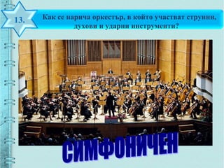 Как се нарича оркестър, в който участват струнни,
духови и ударни инструменти?
13.
 