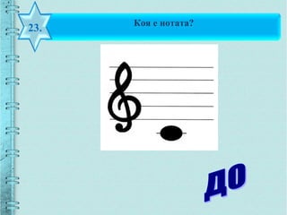 Коя е нотата?
23.
 