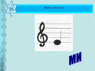 Коя е нотата?
25.
 