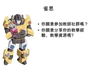 省思
• 你願意參加教師社群嗎？
• 你願意分享你的教學經
驗、教學資源嗎?
 
