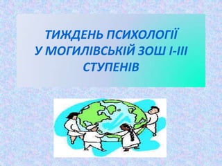 ТИЖДЕНЬ ПСИХОЛОГІЇ
У МОГИЛІВСЬКІЙ ЗОШ І-ІІІ
СТУПЕНІВ
 