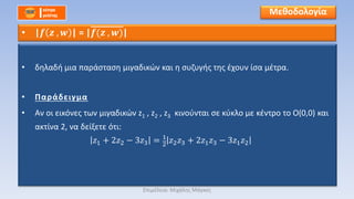 • δηλαδή μια παράσταση μιγαδικών και η συζυγής της έχουν ίσα μέτρα.
• Παράδειγμα
• Αν οι εικόνες των μιγαδικών z1 , z2 , z3 κινούνται σε κύκλο με κέντρο το Ο(0,0) και
ακτίνα 2, να δείξετε ότι:
𝑧1 + 2𝑧2 − 3𝑧3 = 1
2
𝑧2 𝑧3 + 2𝑧1 𝑧3 − 3𝑧1 𝑧2
Μεθοδολογία
• |𝒇 𝒛 , 𝒘 | = |𝒇(𝒛 , 𝒘)|
Επιμέλεια: Μιχάλης Μάγκος
 