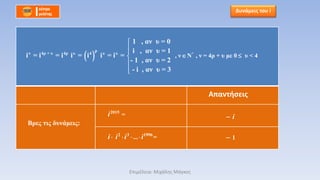 Δυνάμεις του i
  *
ρ
4ρ + υ 4ρν υ 4 υ υ
, ν Ν , ν = 4ρ + υ με 0 υ < 4
1 , αν υ = 0
i , αν υ = 1
i = i = i i = i i = i =
- 1 , αν υ = 2
- i , αν υ = 3



 


2015
=i
2 3 1996
... =i i i i   
Βρες τις δυνάμεις:
i
1
Απαντήσεις
Επιμέλεια: Μιχάλης Μάγκος
 