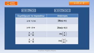 z + 𝒛 , z - 𝒛
z+z=2Re(z) z-z=2Im(z)i
Συμπλήρωσε τα παρακάτω: Απάντηση
z w + z w
z w - z w
z z
w w

z z
w w

2Re(z w)
2Im(z w) i
2Re
z
w
 
 
 
2Im i
z
w
 
 
 
Επιμέλεια: Μιχάλης Μάγκος
 