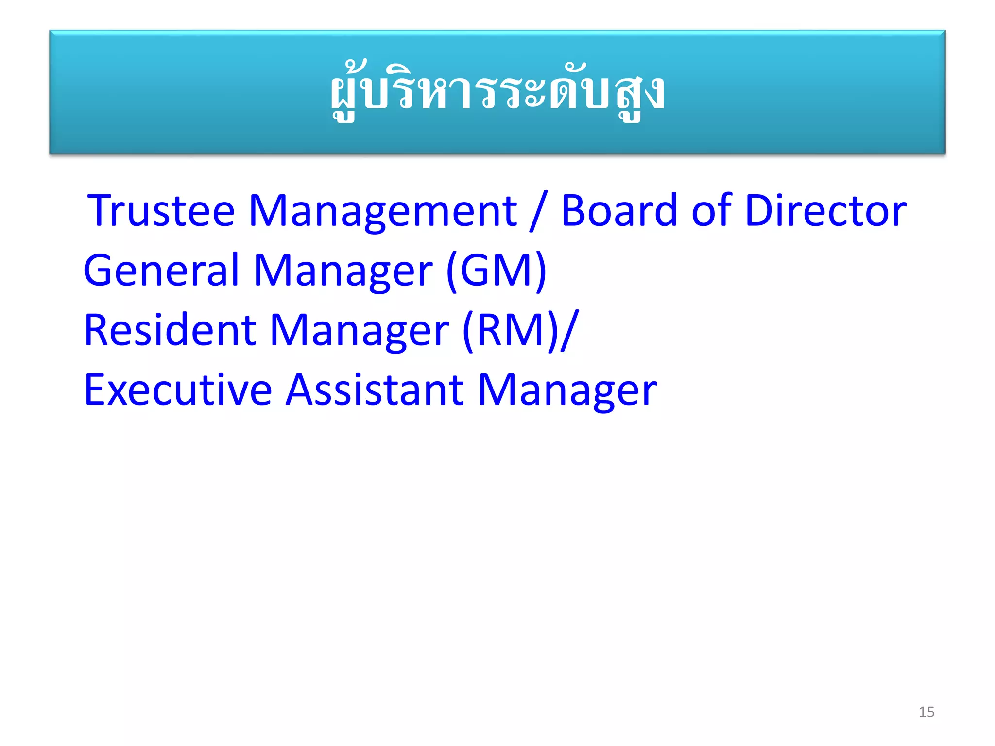 15
ผู้บริหารระดับสูง
Trustee Management / Board of Director
General Manager (GM)
Resident Manager (RM)/
Executive Assistant Manager
 