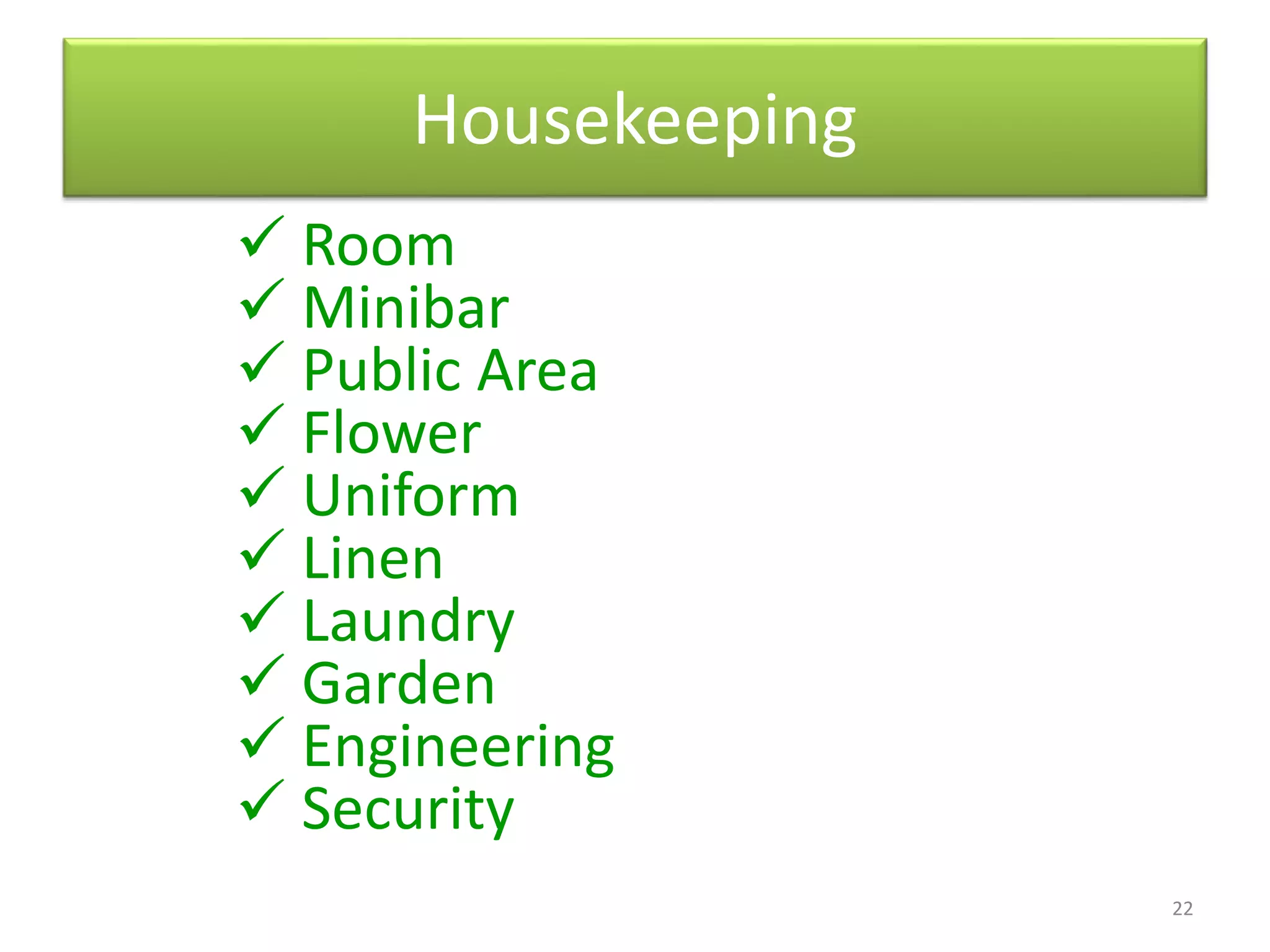 22
Housekeeping
 Room
 Minibar
 Public Area
 Flower
 Uniform
 Linen
 Laundry
 Garden
 Engineering
 Security
 