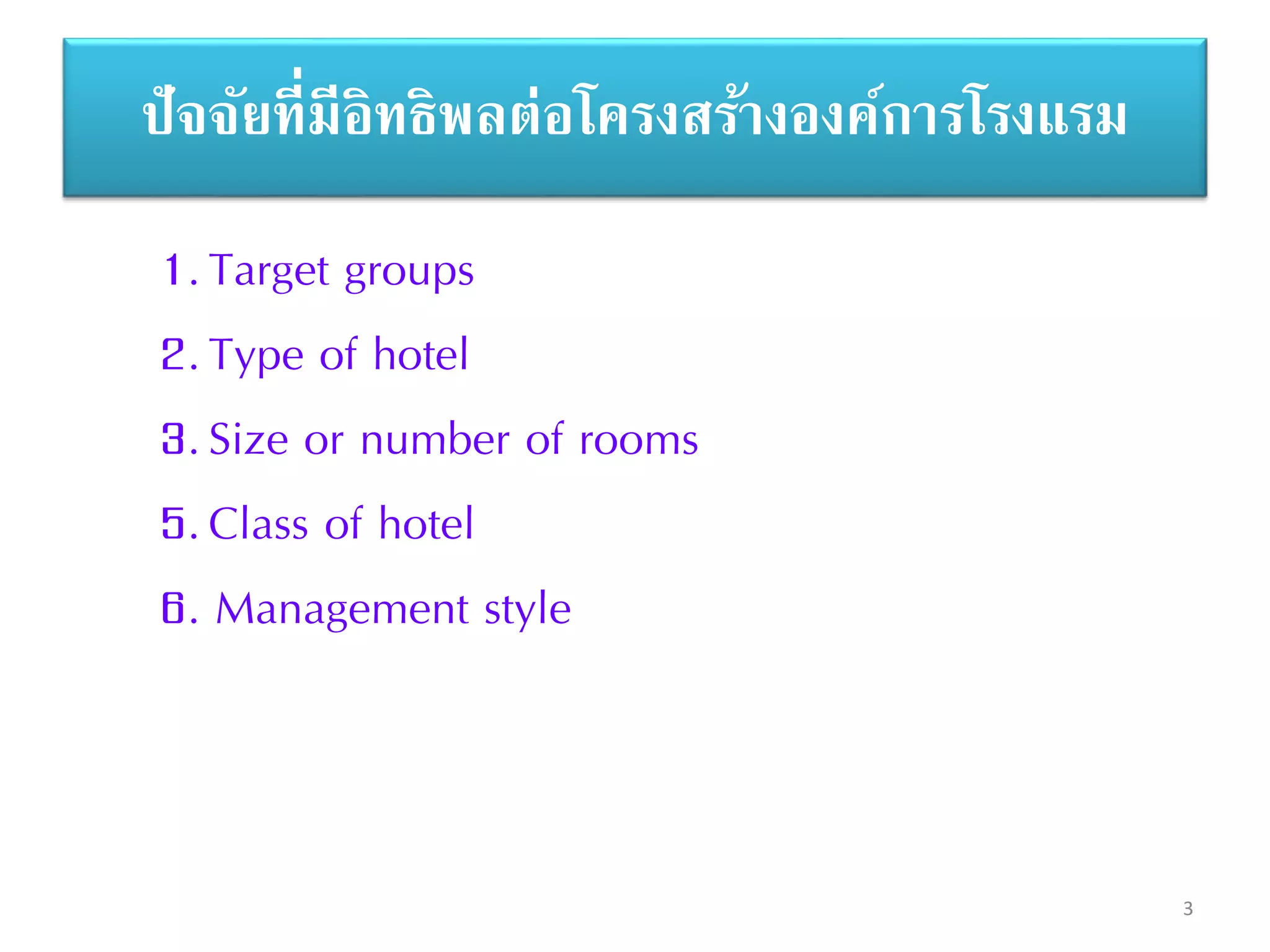 3
ปัจจัยที่มีอิทธิพลต่อโครงสร้างองค์การโรงแรม
1.Target groups
2.Type of hotel
3.Size or number of rooms
5.Class of hotel
6. Management style
 
