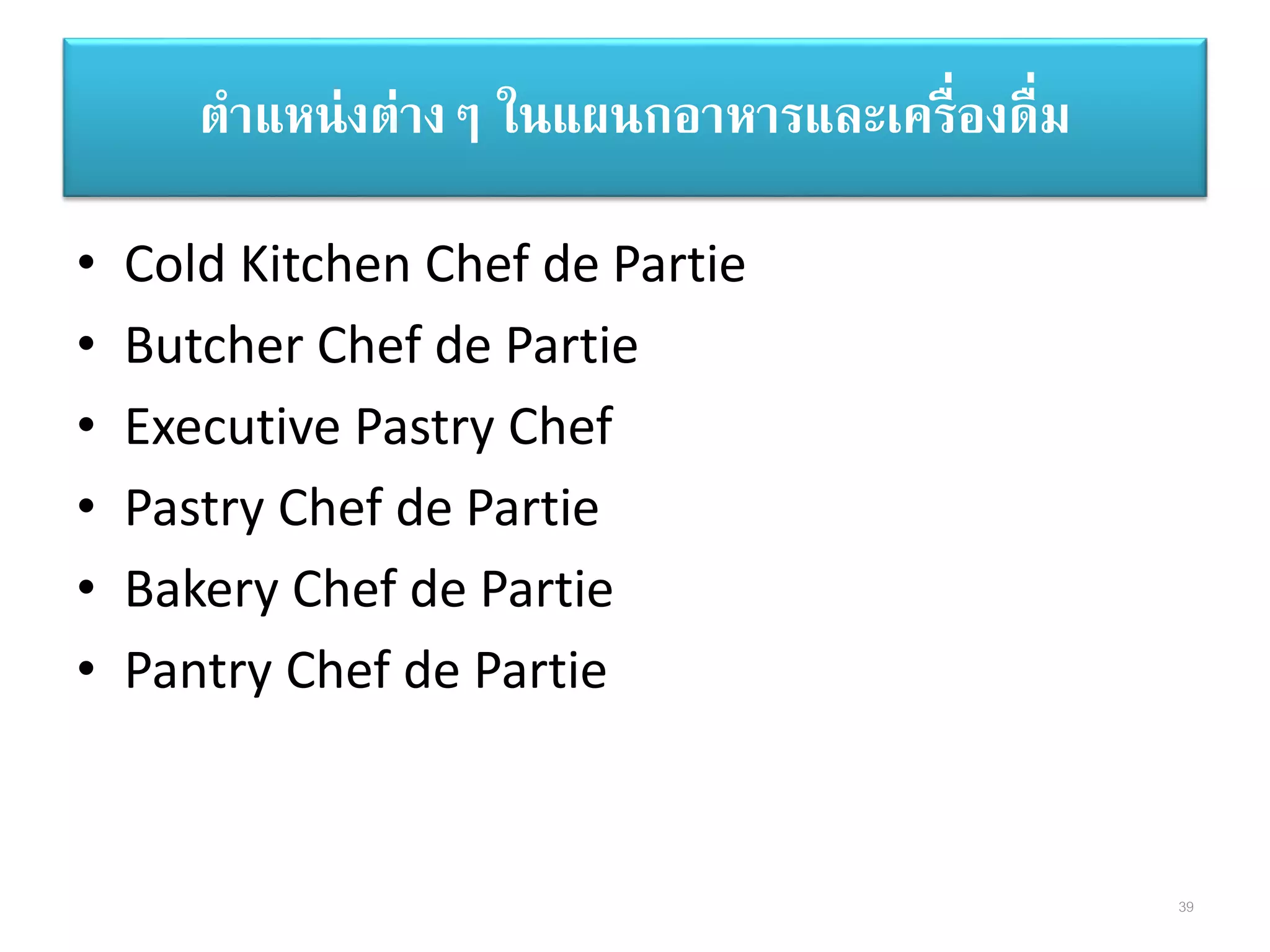 • Cold Kitchen Chef de Partie
• Butcher Chef de Partie
• Executive Pastry Chef
• Pastry Chef de Partie
• Bakery Chef de Partie
• Pantry Chef de Partie
ตาแหน่งต่างๆ ในแผนกอาหารและเครื่องดื่ม
39
 