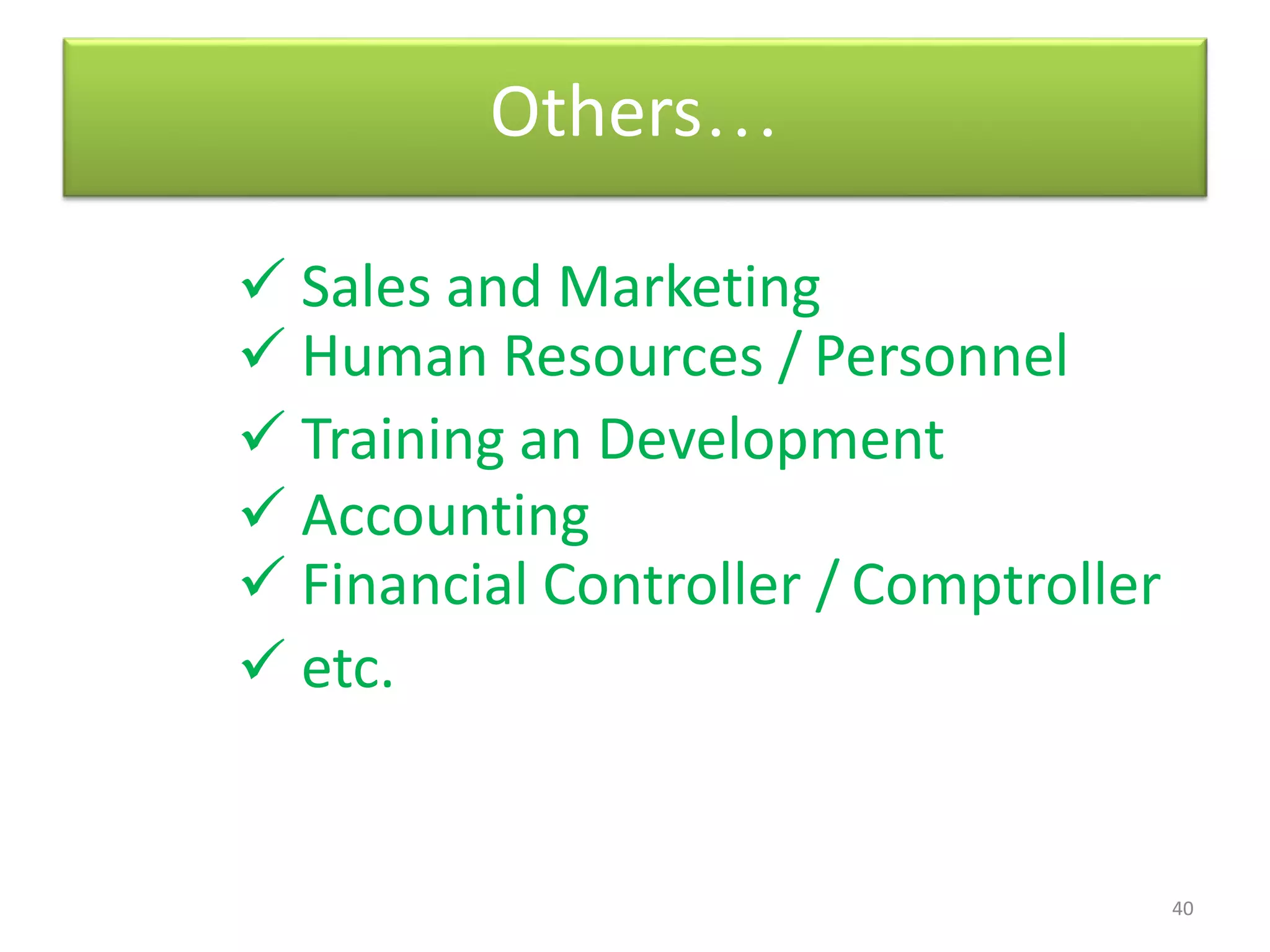 40
Others…
 Sales and Marketing
 Human Resources / Personnel
 Training an Development
 Accounting
 Financial Controller / Comptroller
 etc.
 