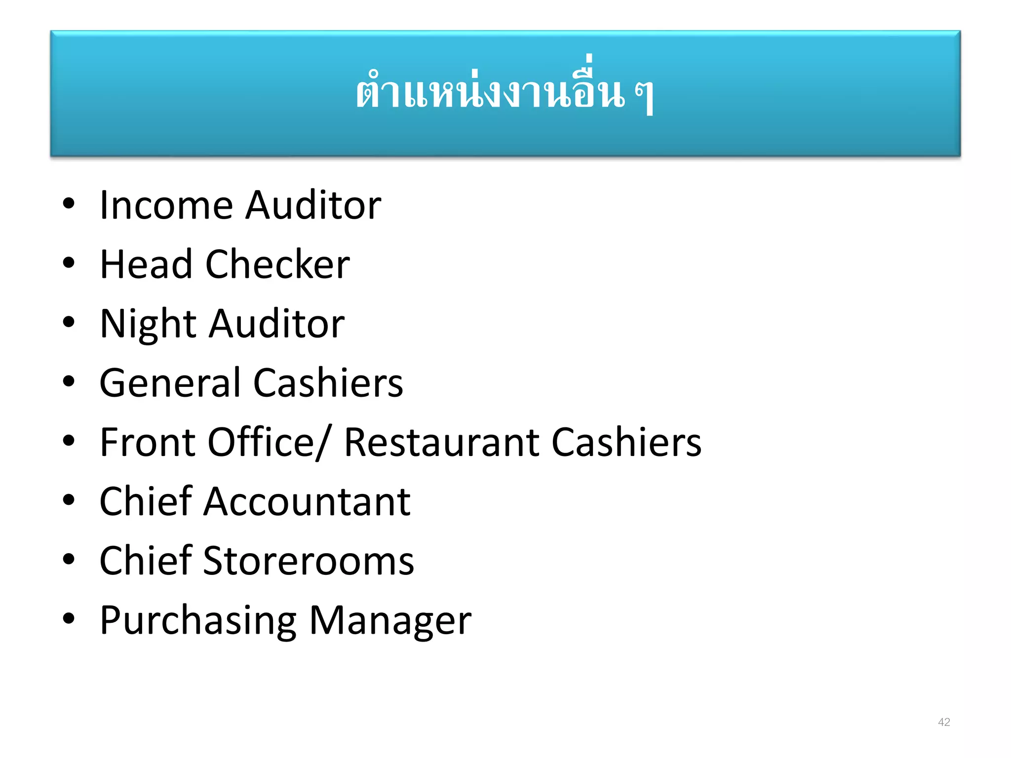 • Income Auditor
• Head Checker
• Night Auditor
• General Cashiers
• Front Office/ Restaurant Cashiers
• Chief Accountant
• Chief Storerooms
• Purchasing Manager
ตาแหน่งงานอื่นๆ
42
 